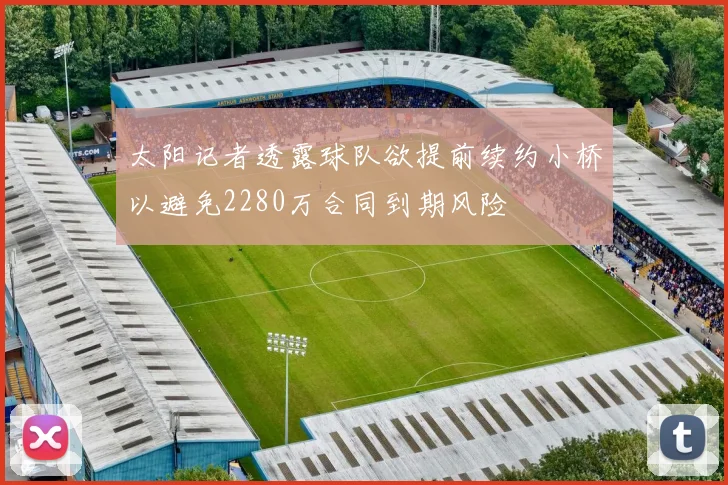 太阳记者透露球队欲提前续约小桥以避免2280万合同到期风险
