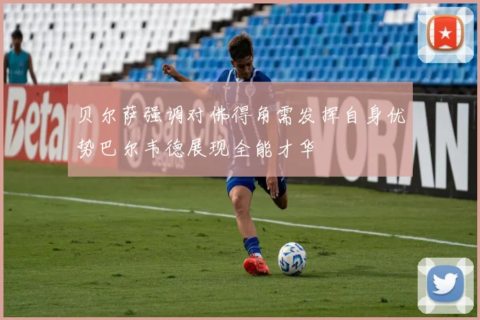 贝尔萨强调对佛得角需发挥自身优势巴尔韦德展现全能才华