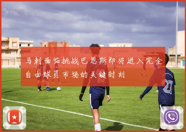 马刺面临挑战巴恩斯即将进入完全自由球员市场的关键时刻
