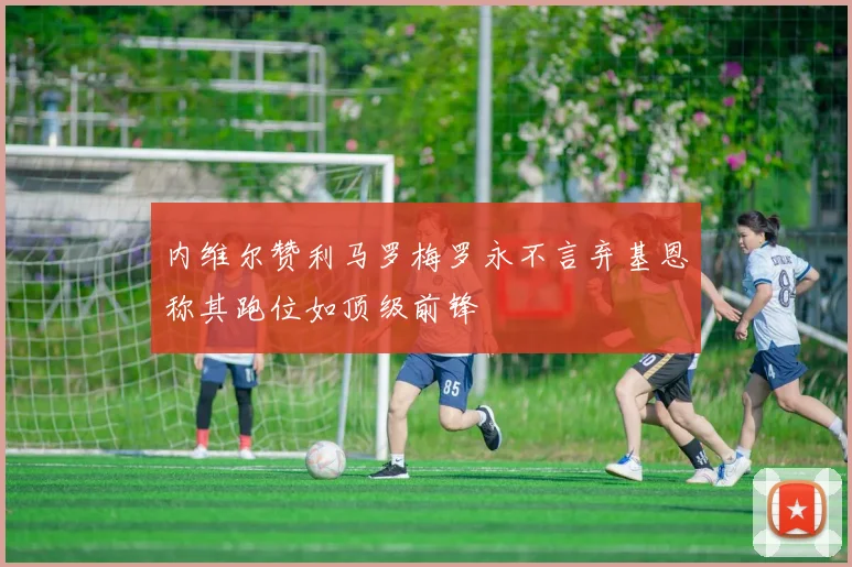 内维尔赞利马罗梅罗永不言弃基恩称其跑位如顶级前锋