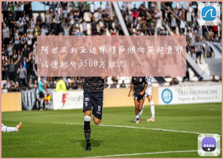 阿尔及利亚边锋穆萨倾向英超费耶诺德标价3500万欧元