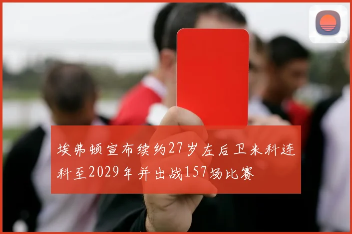 埃弗顿宣布续约27岁左后卫米科连科至2029年并出战157场比赛