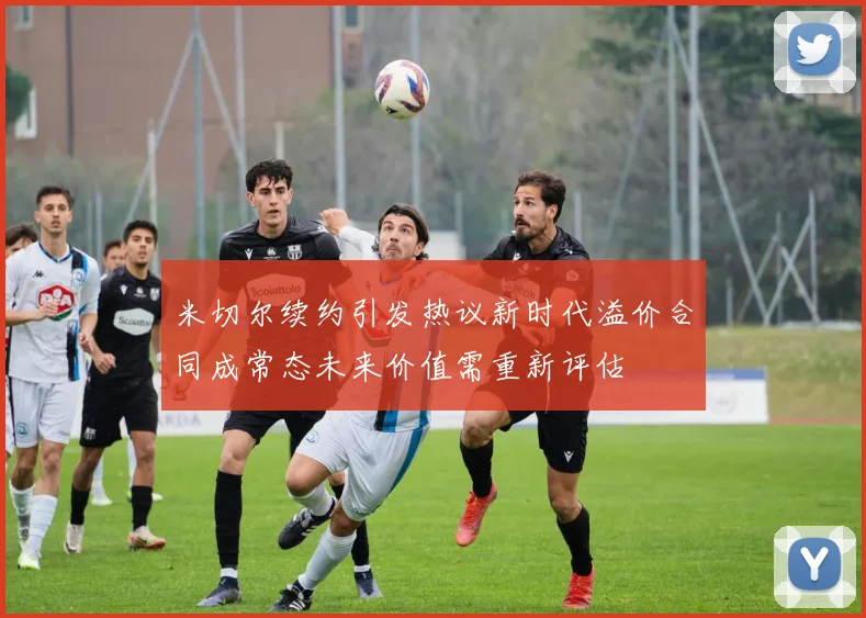 米切尔续约引发热议新时代溢价合同成常态未来价值需重新评估
