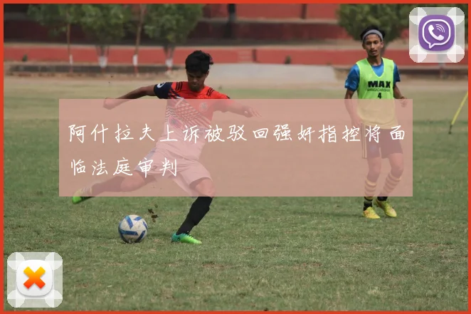 阿什拉夫上诉被驳回强奸指控将面临法庭审判