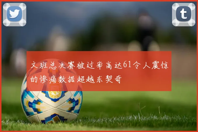 文班总决赛被过率高达61令人震惊的惨痛数据超越东契奇